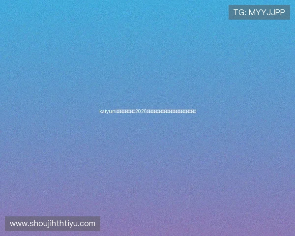 kaiyun体育官方全景报道2026世界杯各大热门赛事亮点与赛场精彩瞬间集锦